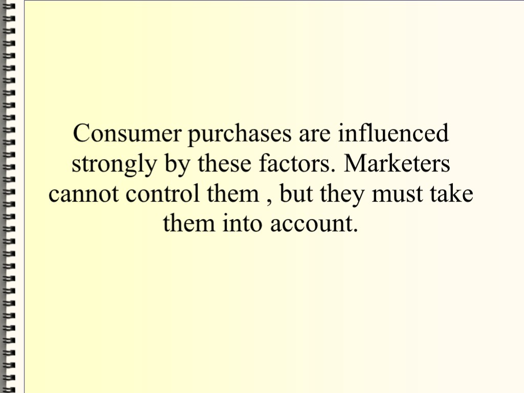 Consumer purchases are influenced strongly by these factors. Marketers cannot control them , but